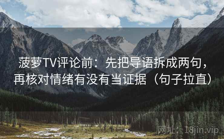 菠萝TV评论前：先把导语拆成两句，再核对情绪有没有当证据（句子拉直）