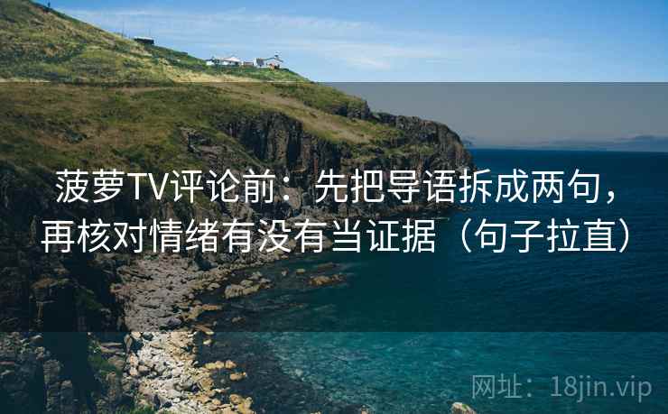 菠萝TV评论前：先把导语拆成两句，再核对情绪有没有当证据（句子拉直）
