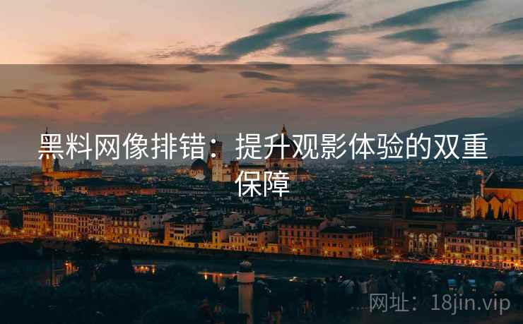 黑料网像排错：提升观影体验的双重保障