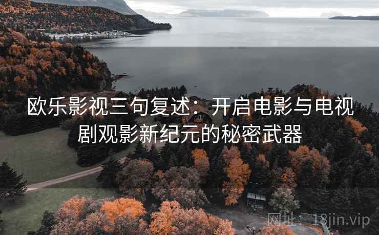 欧乐影视三句复述:开启电影与电视剧观影新纪元的秘密武器 欧乐影视三句复述:开启电影与电视剧观影新纪元的秘密武器