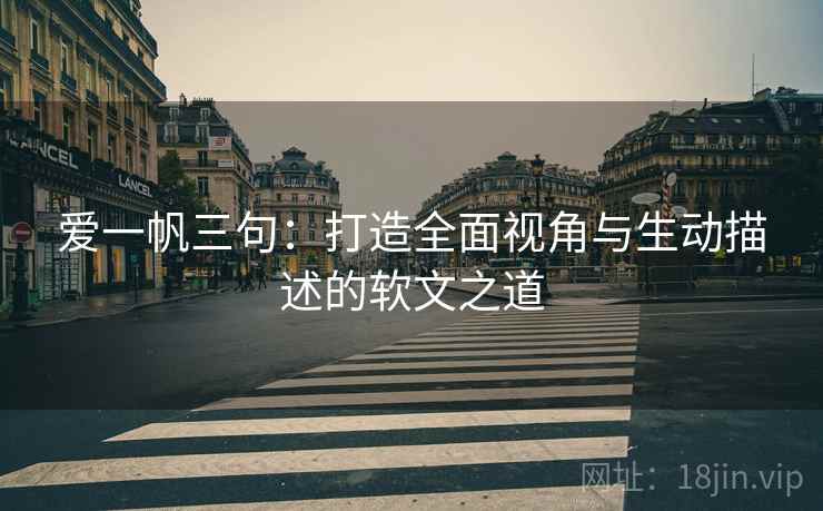 爱一帆三句：打造全面视角与生动描述的软文之道
