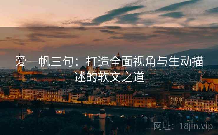 爱一帆三句：打造全面视角与生动描述的软文之道