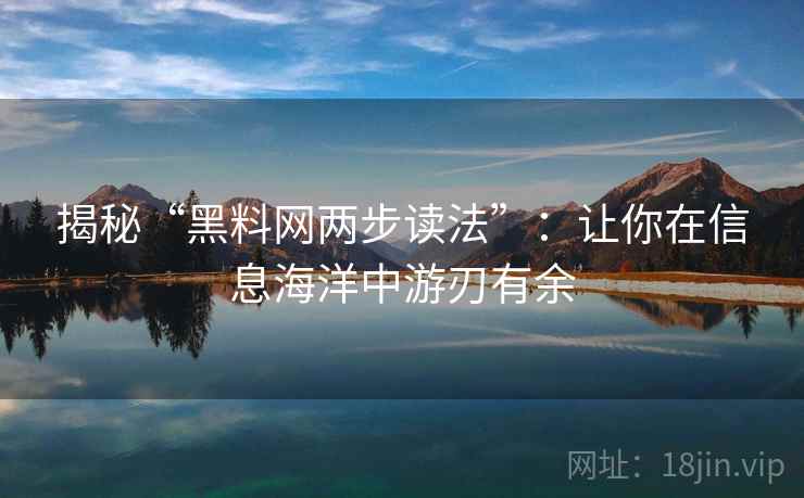 揭秘“黑料网两步读法”:让你在信息海洋中游刃有余 揭秘“黑料网两步读法”:让你在信息海洋中游刃有余