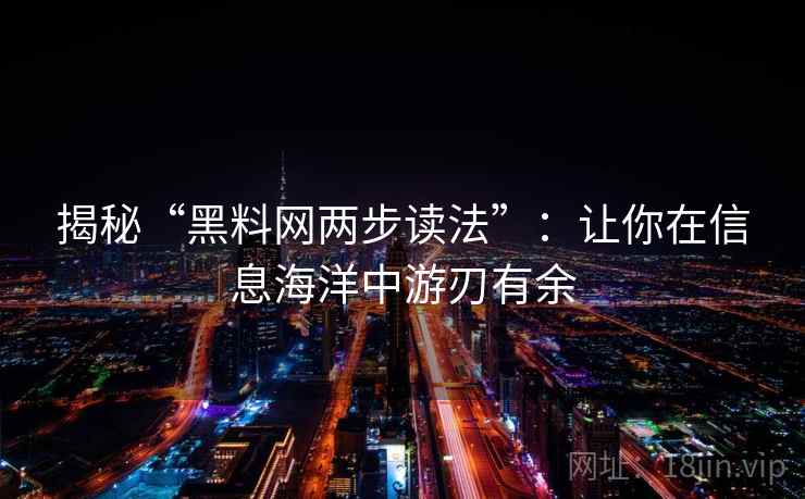 揭秘“黑料网两步读法”:让你在信息海洋中游刃有余 揭秘“黑料网两步读法”:让你在信息海洋中游刃有余
