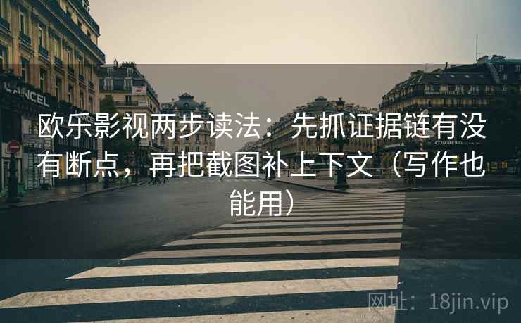 欧乐影视两步读法：先抓证据链有没有断点，再把截图补上下文（写作也能用）