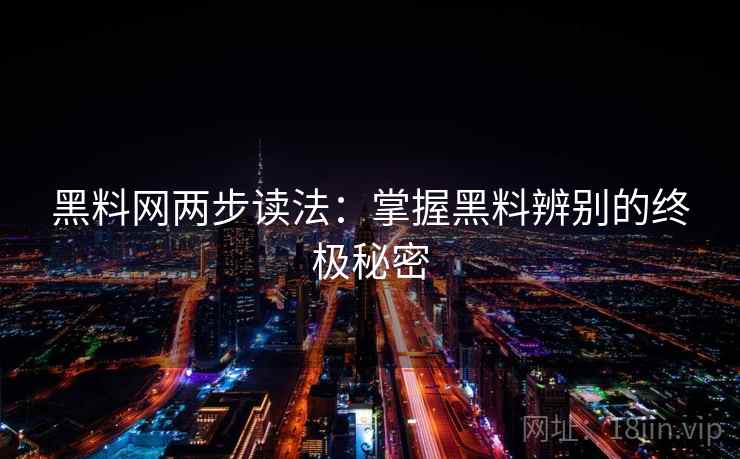 黑料网两步读法：掌握黑料辨别的终极秘密