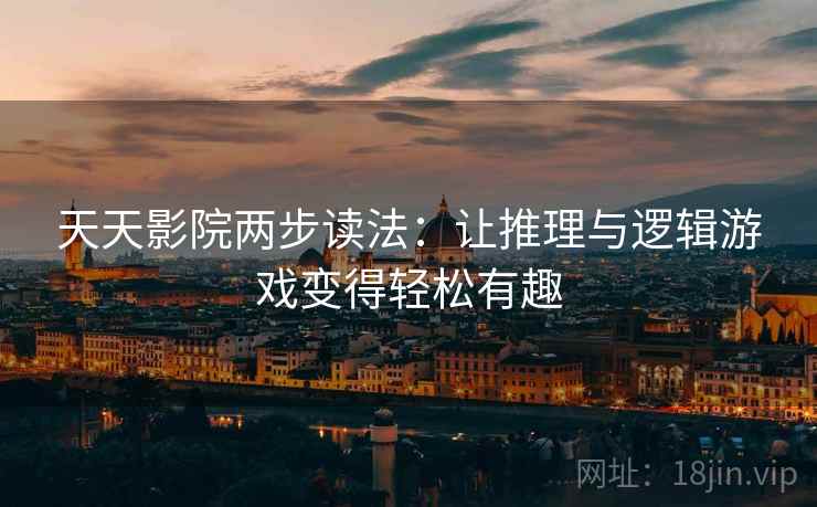 天天影院两步读法:让推理与逻辑游戏变得轻松有趣 天天影院两步读法:让推理与逻辑游戏变得轻松有趣