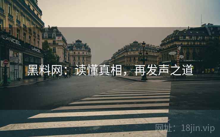 黑料网:读懂真相,再发声之道 黑料网:读懂真相,再发声之道