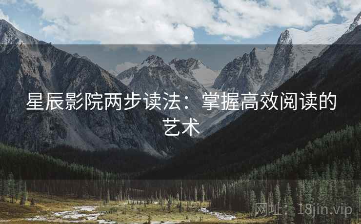 星辰影院两步读法：掌握高效阅读的艺术