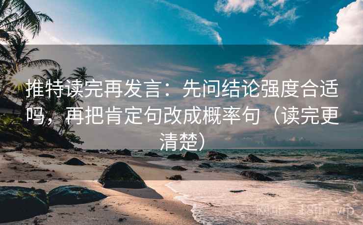 推特读完再发言：先问结论强度合适吗，再把肯定句改成概率句（读完更清楚）