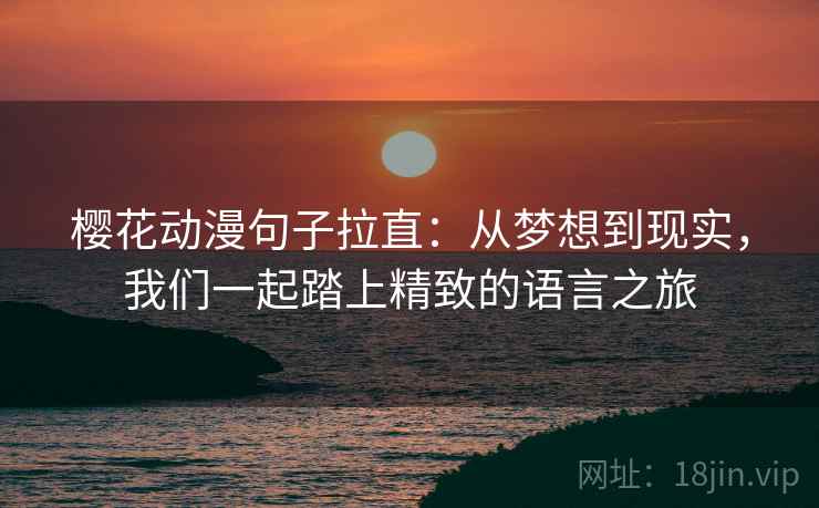 樱花动漫句子拉直：从梦想到现实，我们一起踏上精致的语言之旅