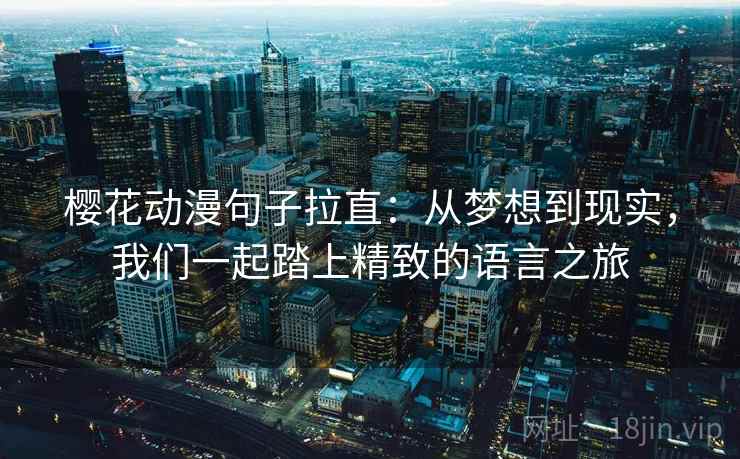 樱花动漫句子拉直：从梦想到现实，我们一起踏上精致的语言之旅