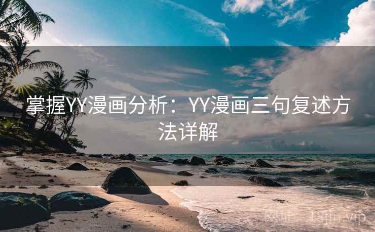 掌握YY漫画分析：YY漫画三句复述方法详解