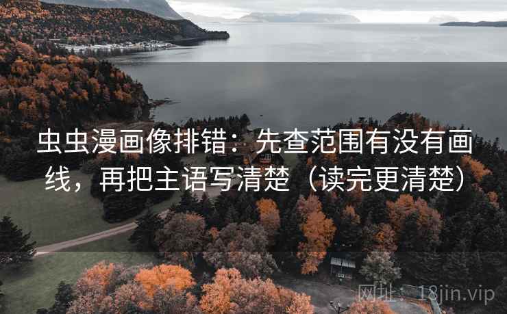 虫虫漫画像排错：先查范围有没有画线，再把主语写清楚（读完更清楚）