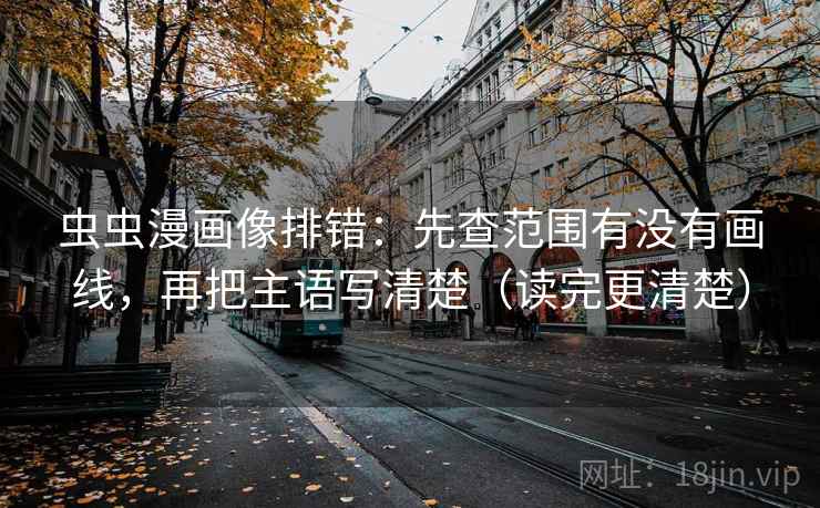 虫虫漫画像排错：先查范围有没有画线，再把主语写清楚（读完更清楚）
