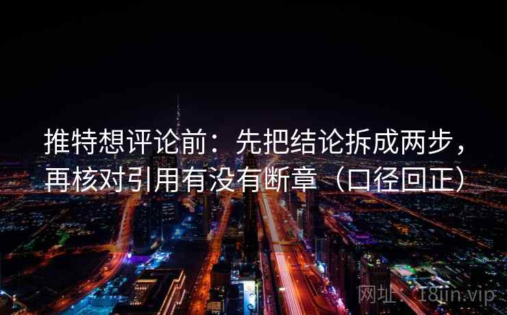 推特想评论前：先把结论拆成两步，再核对引用有没有断章（口径回正）