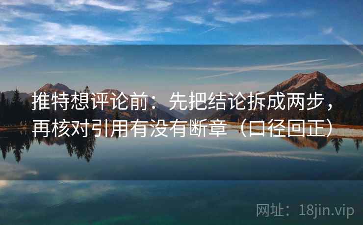 推特想评论前：先把结论拆成两步，再核对引用有没有断章（口径回正）